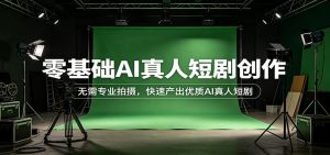 零基础AI真人短剧创作：无需专业拍摄，快速产出优质AI真人短剧-网创项目总站