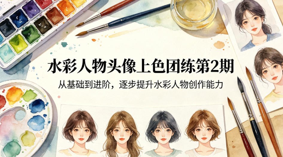水彩人物头像上色团练第2期，从基础到进阶，逐步提升水彩人物创作能力-网创项目总站