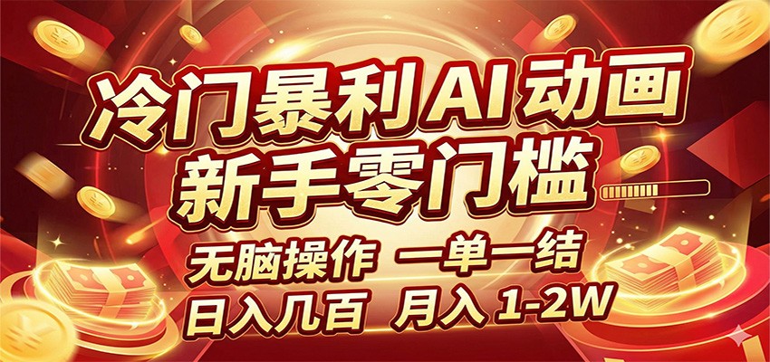 冷门暴利 AI 动画项目，新手无脑操作，一单一结，月入1-2W【附接单资源】-网创项目总站
