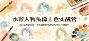 水彩人物头像上色实战营：多风格案例实操，零基础也能稳步进阶水彩头像绘制-网创项目总站