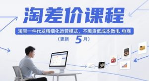 淘差价课程，淘宝一件代发精细化运营模式，不囤货低成本做电商(更新26年4月)-网创项目总站