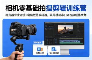 相机零基础拍摄剪辑训练营：稳定器专业运镜+电脑版剪映精通，从零基础小白到视频创作大师-网创项目总站