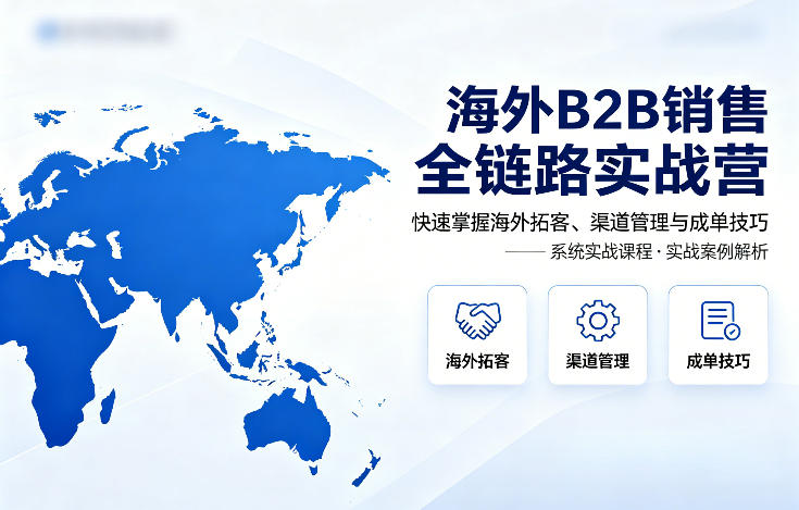 海外B2B销售全链路实战营，快速掌握海外拓客、渠道管理与成单技巧-网创项目总站