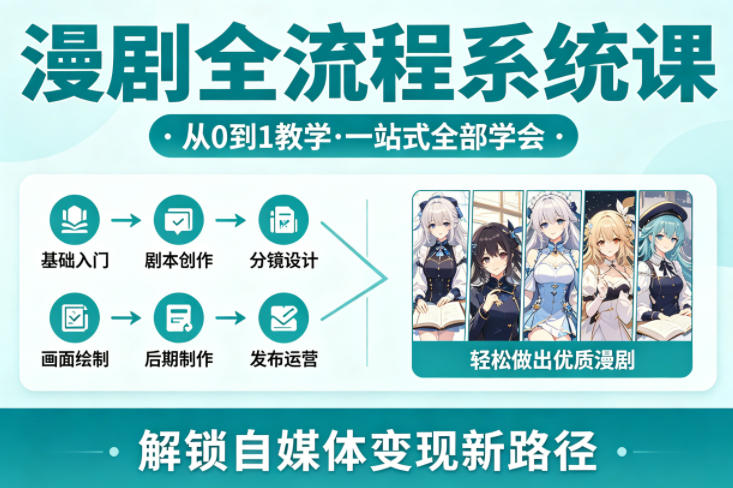 漫剧全流程系统课，从0到1教学，一站式全部学会，轻松做出优质漫剧，解锁自媒体变现新路径-网创项目总站