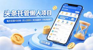 头条托管懒人项目，每天仅需10分钟，月入2000+，纯无脑操作，手机就能操作【揭秘】-网创项目总站