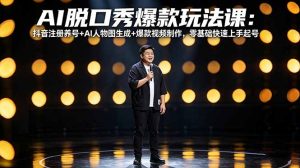AI脱口秀爆款玩法课:抖音注册养号+AI人物图生成+爆款视频制作,零基础快速上手起号-网创项目总站