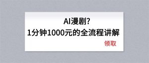 AI漫剧1分钟1000元的全流程讲解-网创项目总站
