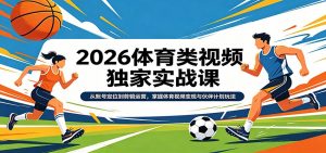 2026体育类视频独家实战课：从账号定位到剪辑运营，掌握体育视频变现与伙伴计划玩法-网创项目总站