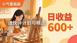 AI绘画视频变现课-更新教学：小气爱画画，作品制作简单日收益600+，进伙伴计划与精选-网创项目总站