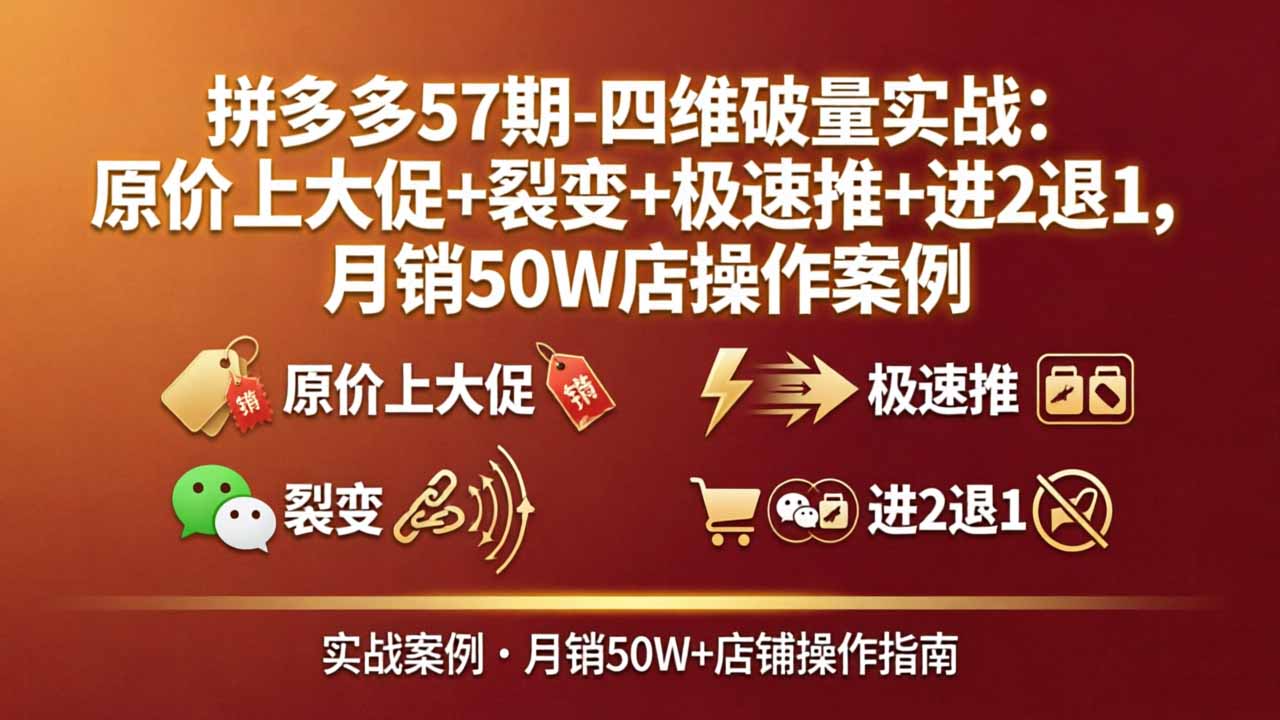 拼多多57期-四维破量实战：原价上大促+裂变+极速推+进2退1，月销50W店操作案例-网创项目总站