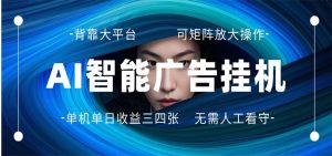 AI 智能广告挂机 全自动ai脚本运行 日入300-400无需人工看守 长期稳定 可矩阵放大-网创项目总站