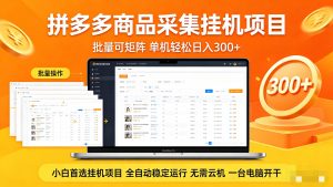 拼多多商品采集全自动挂机玩法 批量可矩阵 单机轻松日入300+-网创项目总站
