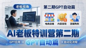 AI老板特训营第二期GPT自动篇：GPT应用+赚钱案例+自动化流程，老板AI降本增效课-网创项目总站