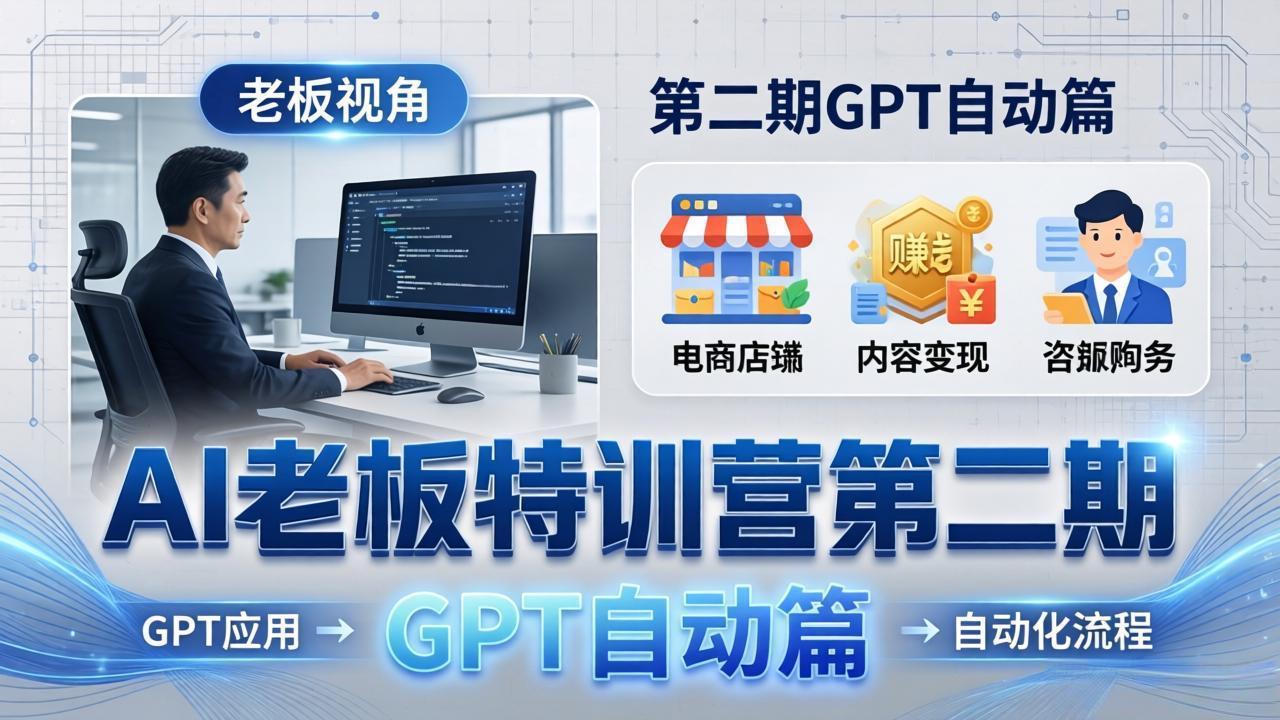 AI老板特训营第二期GPT自动篇：GPT应用+赚钱案例+自动化流程，老板AI降本增效课-网创项目总站