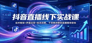 抖音直播线下实战课：话术框架+罗盘运营+投流攻略，干货精讲解锁直播爆单密码-网创项目总站