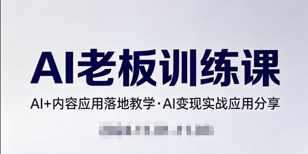 内容AI老板训练课，AI+内容应用落地教学，AI变现的实战应用分享-网创项目总站
