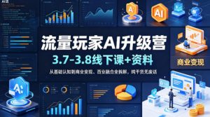 流量玩家AI升级营(3.7-3.8线下课和资料)，从基础认知到商业变现、百业融合全拆解，纯干货无废话-网创项目总站