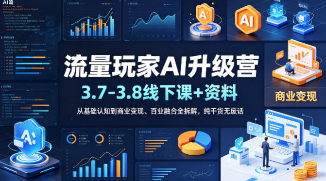 流量玩家AI升级营(3.7-3.8线下课和资料)，从基础认知到商业变现、百业融合全拆解，纯干货无废话-网创项目总站
