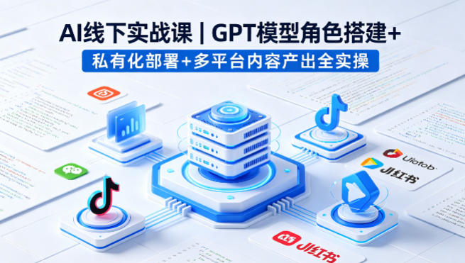AI线下实战课，GPT模型角色搭建+私有化部署+多平台内容产出全实操-网创项目总站