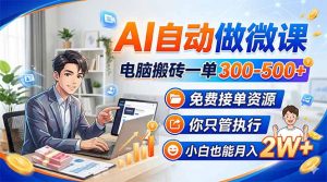 AI自动做微课，电脑搬砖一单300-500+，免费接单资源，你只管执行，小白也能月入2W+-网创项目总站