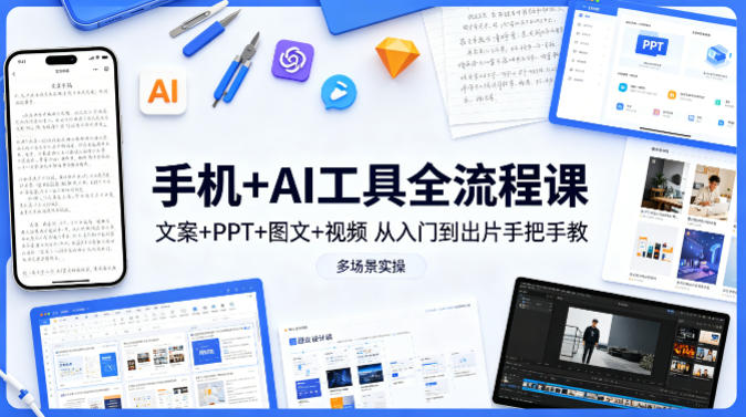 手机+AI工具全流程课，文案+PPT+图文+视频，从入门到出片手把手教，多场景实操-网创项目总站
