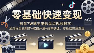 抖音7W博主电影盘点视频教学：全流程剪辑制作+收益开通+商单收徒，零基础快速变现-网创项目总站