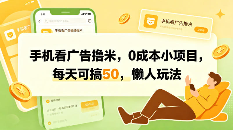 手机看广告撸米，0成本小项目，每天可搞50，懒人玩法-网创项目总站