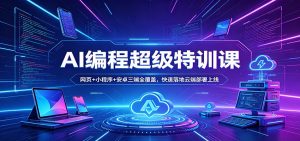 AI编程超级特训课：网页+小程序+安卓三端全覆盖，快速落地云端部署上线-网创项目总站