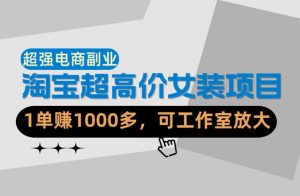 【超强副业】淘宝超高价女装项目：1单賺1k+，可工作室放大(共52节)-网创项目总站
