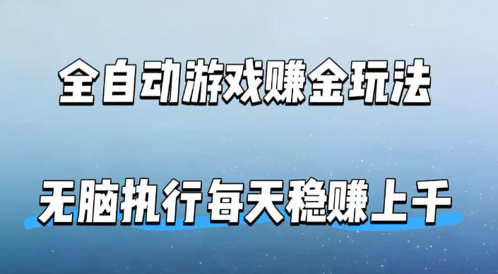 全自动游戏賺金玩法，科技操作无需人工手动，无脑执行每天稳入上千【揭秘】-网创项目总站