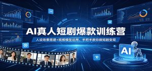 AI真人短剧爆款训练营：人设场景搭建+视频模型运用，手把手教你做短剧变现-网创项目总站