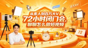 从素人到百万大V 72小时闭门会，聊聊怎么做短视频【文档+图片】-网创项目总站