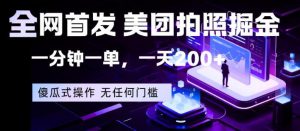 全网首发，美团拍照掘金，一分钟一单，一天200+，一部手机即可，无任何门槛【揭秘】-网创项目总站