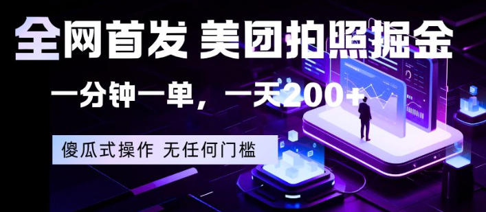 全网首发，美团拍照掘金，一分钟一单，一天200+，一部手机即可，无任何门槛【揭秘】-网创项目总站