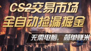 CS2市场云自动监控运行批量捡漏，包教包会，手机即可完成全部操作，稳定运行多年，支持任何形式验证，日入300+【揭秘】-网创项目总站
