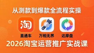 2026淘宝运营推广实战课-更新4月20：直通车 + 万相无界 + 达摩盘，从测款到爆款全流程实操-网创项目总站