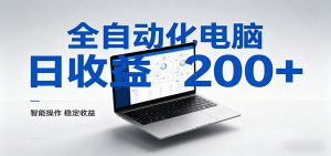 一台电脑全自动化，日收益达200+，个人与团队均可轻松落地-网创项目总站