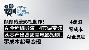 颠覆传统影视制作!AI全程编导演,4节课带你从零产出高质量电影短剧,零成本起号变现-网创项目总站