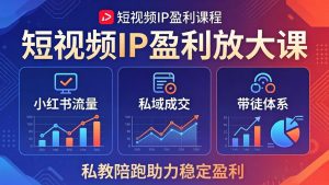 短视频IP盈利放大课：小红书流量+私域成交+带徒体系，私教陪跑助力稳定盈利-网创项目总站