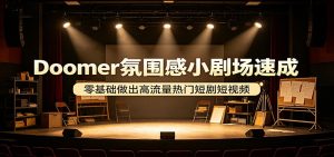 Doomer氛围感小剧场速成，零基础做出高流量热门短剧短视频-网创项目总站