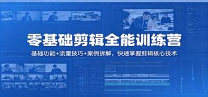 零基础剪辑全能训练营:基础功能+流量技巧+案例拆解,快速掌握剪辑核心技术-网创项目总站