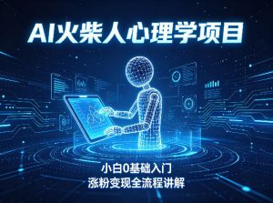 AI火柴人心理学短视频项目,小白0基础入门,涨粉变现全流程讲解-网创项目总站