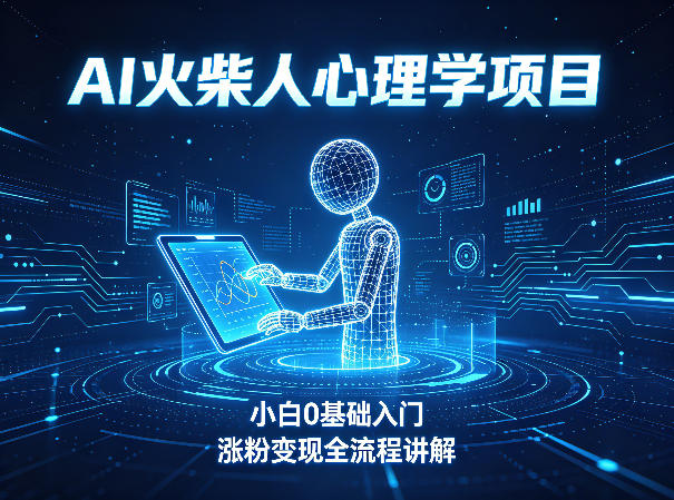 AI火柴人心理学短视频项目，小白0基础入门，涨粉变现全流程讲解-网创项目总站