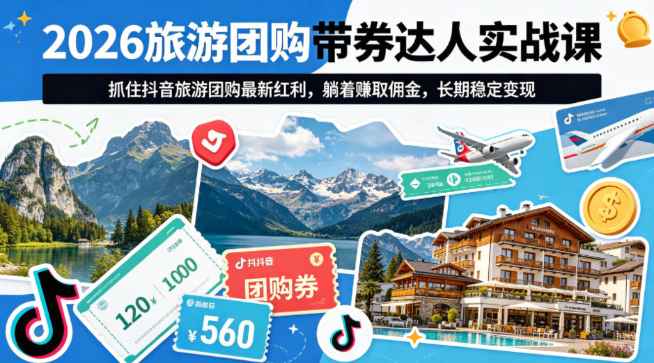 2026旅游团购带券达人实战课，抓住抖音旅游团购最新红利，躺着賺取佣金，长期稳定变现-网创项目总站