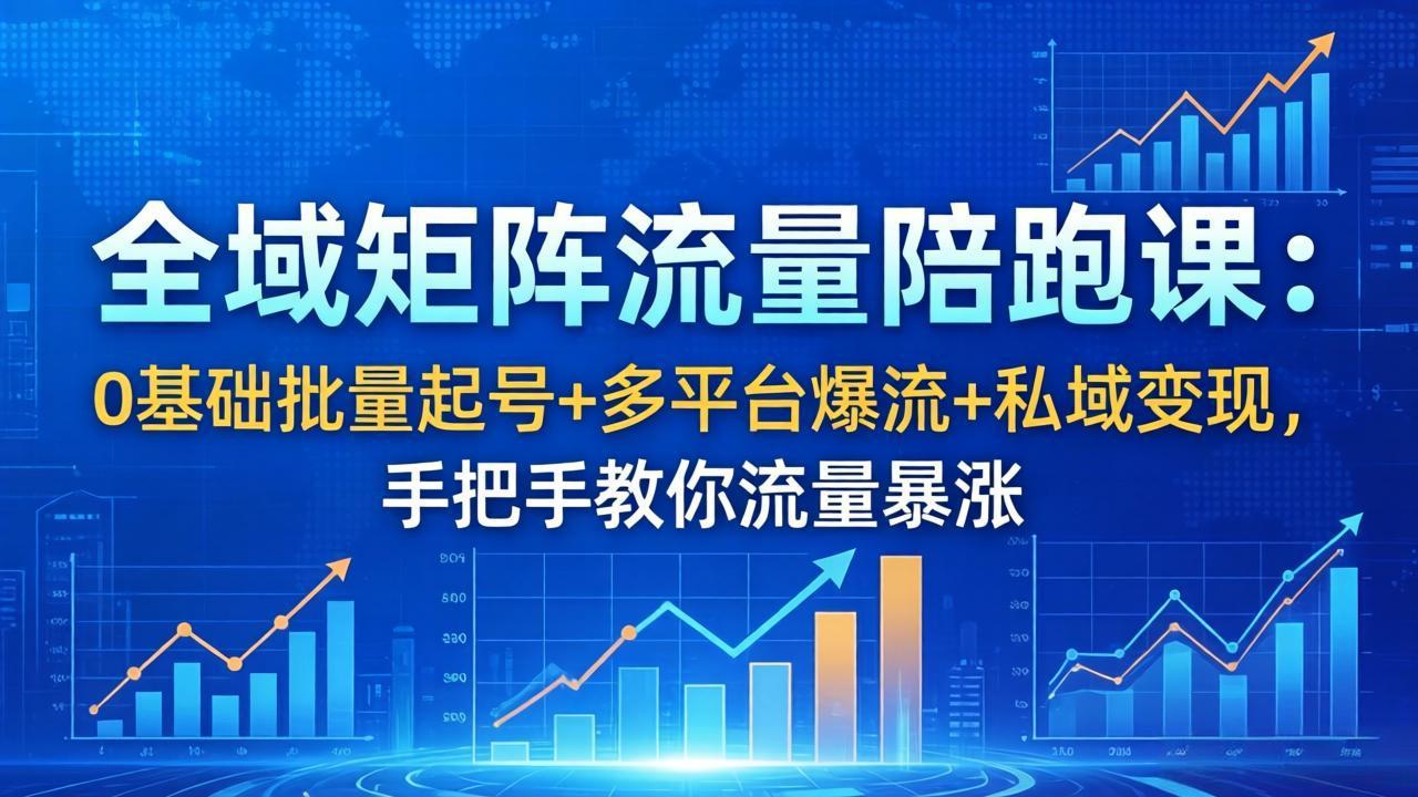 全域矩阵流量陪跑课：0基础批量起号+多平台爆流+私域变现，手把手教你流量暴涨-网创项目总站