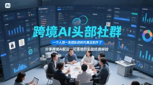 跨境AI头部社群，一个人顶一支团队的时代真正的开始了，分享跨境AI前沿，可落地的实战经验(更新4月22日)-网创项目总站