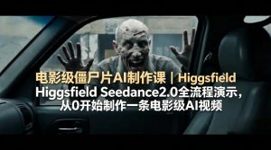 电影级僵尸片AI制作课｜Higgsfield Seedance2.0全流程演示，从0开始制作一条电影级AI视频-网创项目总站