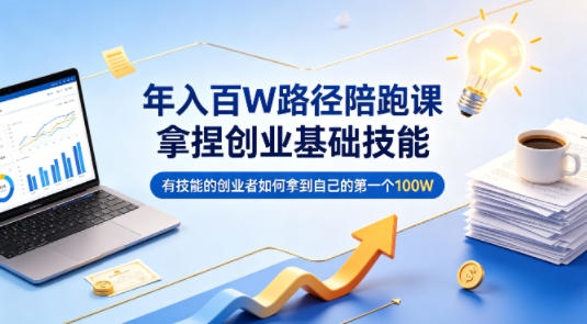 年入百W路径陪跑课，拿捏创业基础技能，有技能的创业者如何拿到自己的第一个100W-网创项目总站