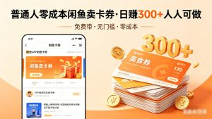 普通人必看！零成本闲鱼卖卡券，免费带，日赚300+人人可做-网创项目总站