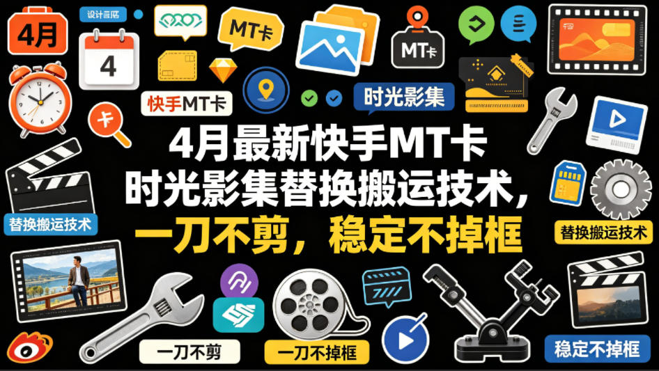4月最新快手MT卡时光影集替换搬运技术，一刀不剪，稳定不掉框-网创项目总站